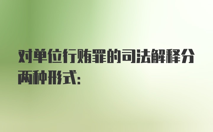 对单位行贿罪的司法解释分两种形式: