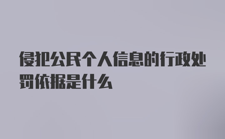 侵犯公民个人信息的行政处罚依据是什么