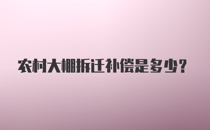 农村大棚拆迁补偿是多少？