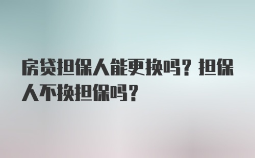 房贷担保人能更换吗?担保人不换担保吗？