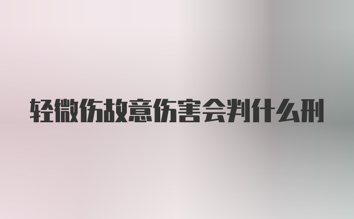 轻微伤故意伤害会判什么刑