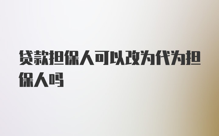 贷款担保人可以改为代为担保人吗