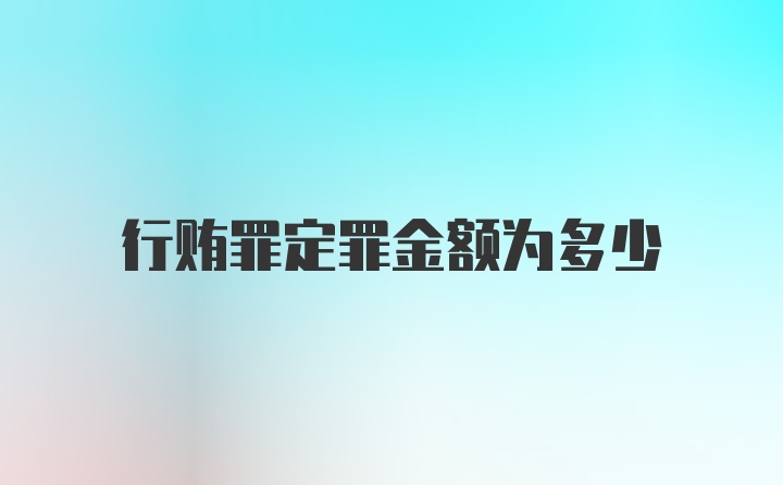 行贿罪定罪金额为多少