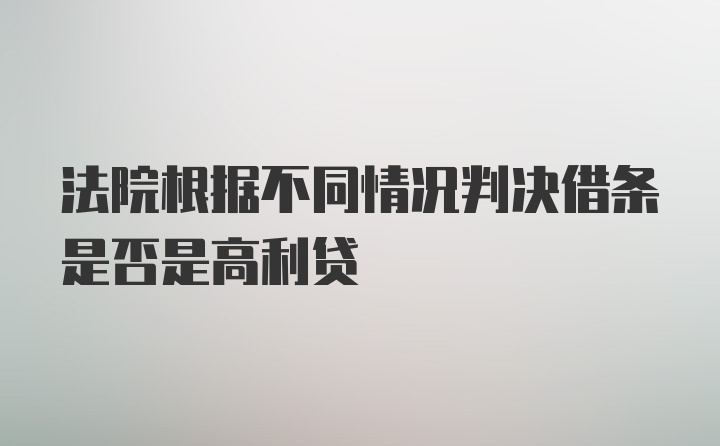 法院根据不同情况判决借条是否是高利贷