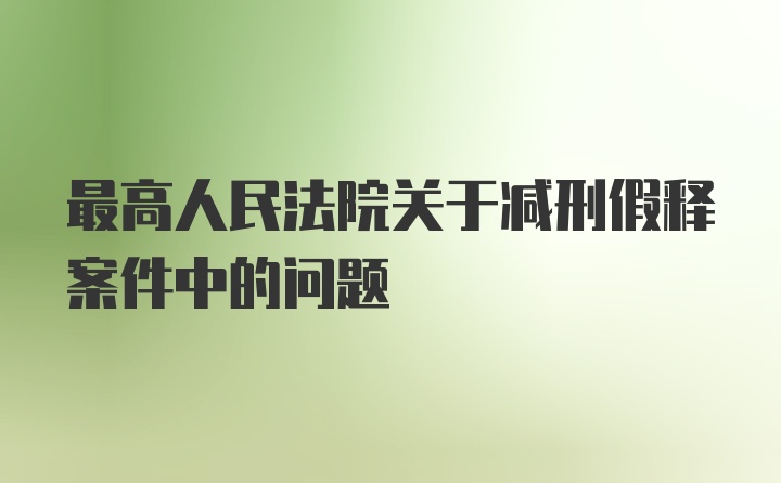 最高人民法院关于减刑假释案件中的问题