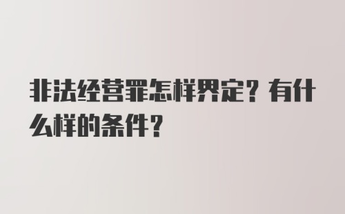 非法经营罪怎样界定?有什么样的条件?