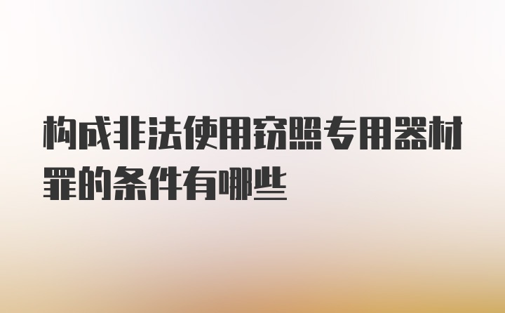 构成非法使用窃照专用器材罪的条件有哪些