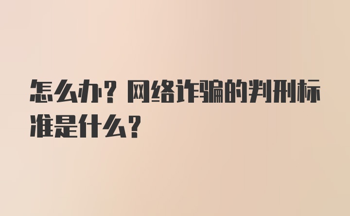 怎么办？网络诈骗的判刑标准是什么？