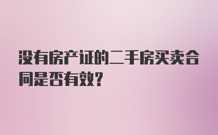 没有房产证的二手房买卖合同是否有效？