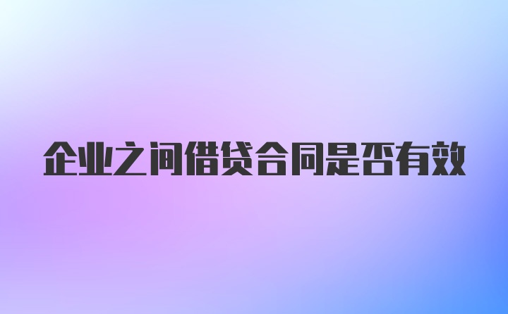 企业之间借贷合同是否有效