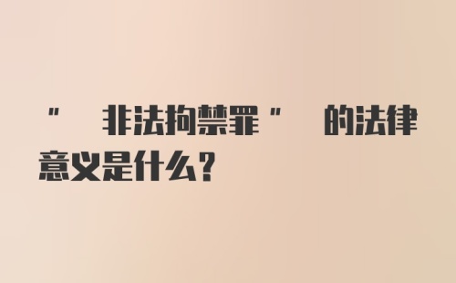 " 非法拘禁罪" 的法律意义是什么?