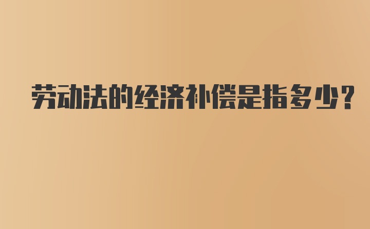 劳动法的经济补偿是指多少？