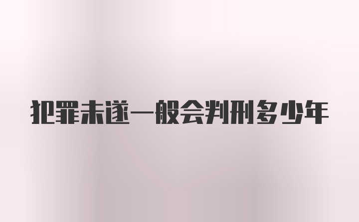 犯罪未遂一般会判刑多少年