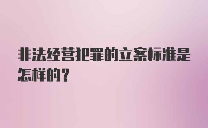 非法经营犯罪的立案标准是怎样的？