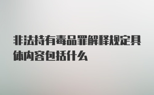 非法持有毒品罪解释规定具体内容包括什么