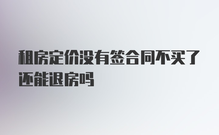 租房定价没有签合同不买了还能退房吗