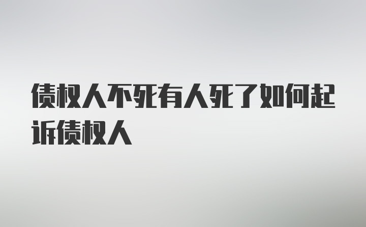 债权人不死有人死了如何起诉债权人