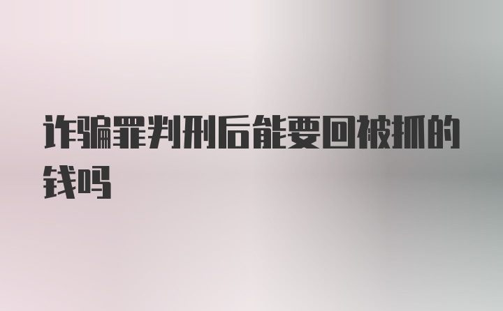 诈骗罪判刑后能要回被抓的钱吗