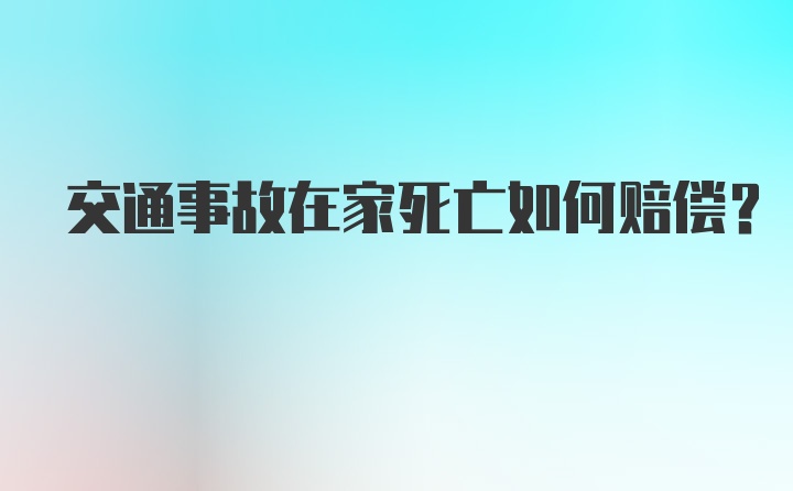 交通事故在家死亡如何赔偿？