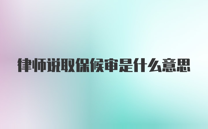 律师说取保候审是什么意思