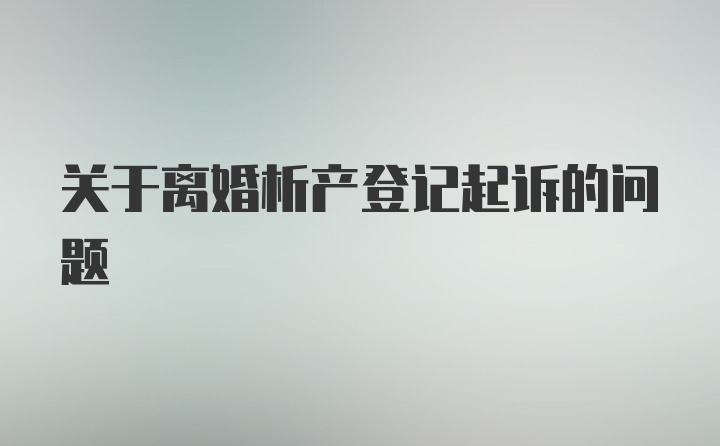 关于离婚析产登记起诉的问题