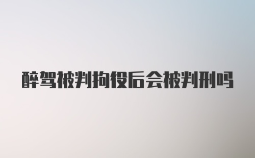 醉驾被判拘役后会被判刑吗