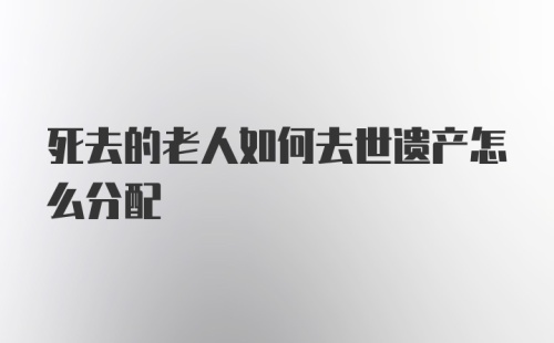 死去的老人如何去世遗产怎么分配