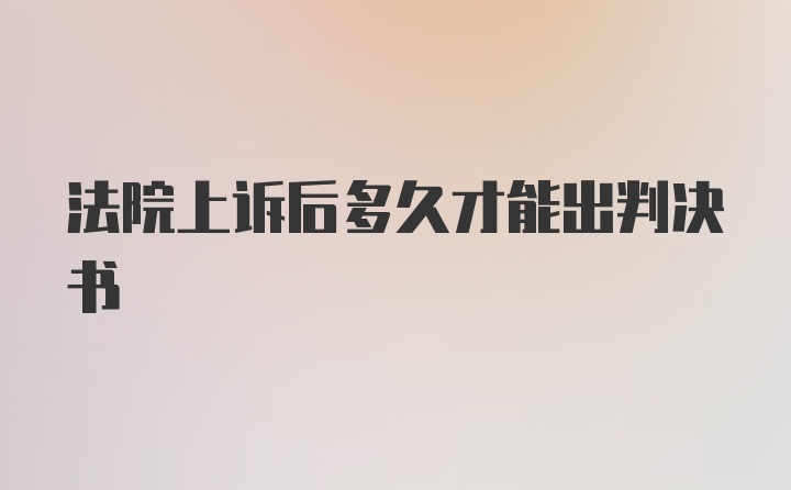 法院上诉后多久才能出判决书