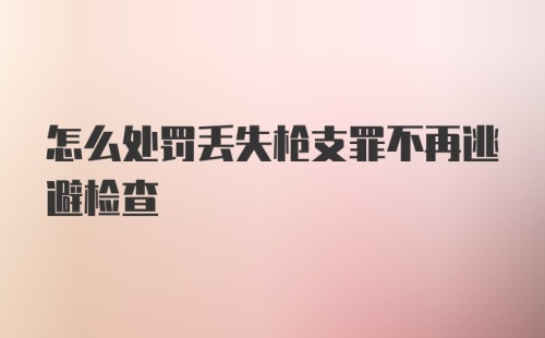 怎么处罚丢失枪支罪不再逃避检查