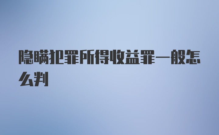 隐瞒犯罪所得收益罪一般怎么判