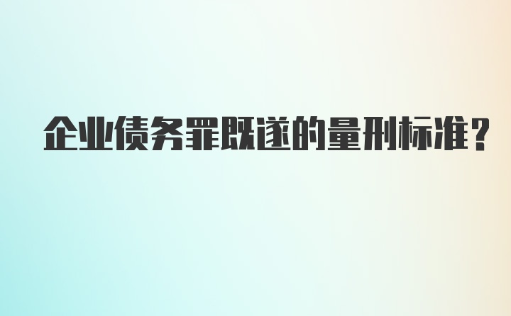 企业债务罪既遂的量刑标准？