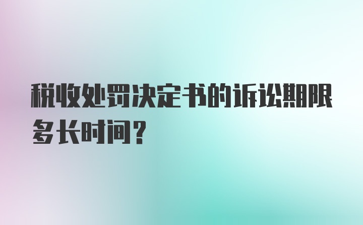 税收处罚决定书的诉讼期限多长时间？