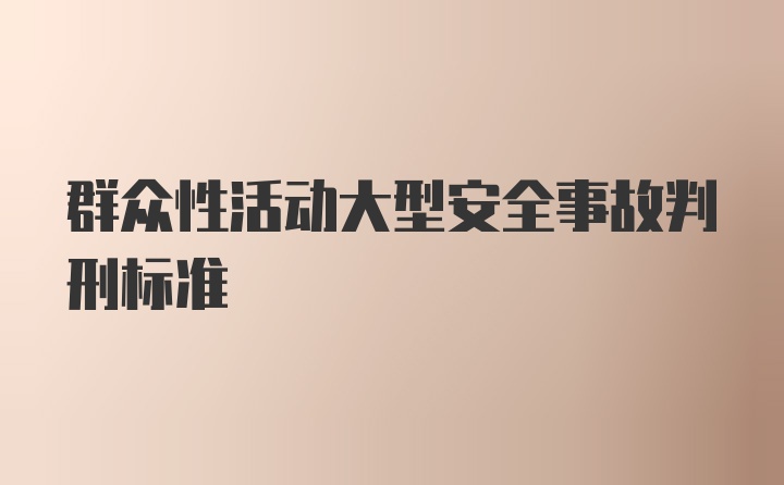 群众性活动大型安全事故判刑标准