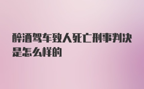 醉酒驾车致人死亡刑事判决是怎么样的