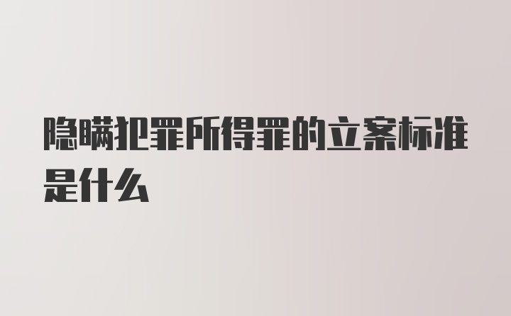 隐瞒犯罪所得罪的立案标准是什么