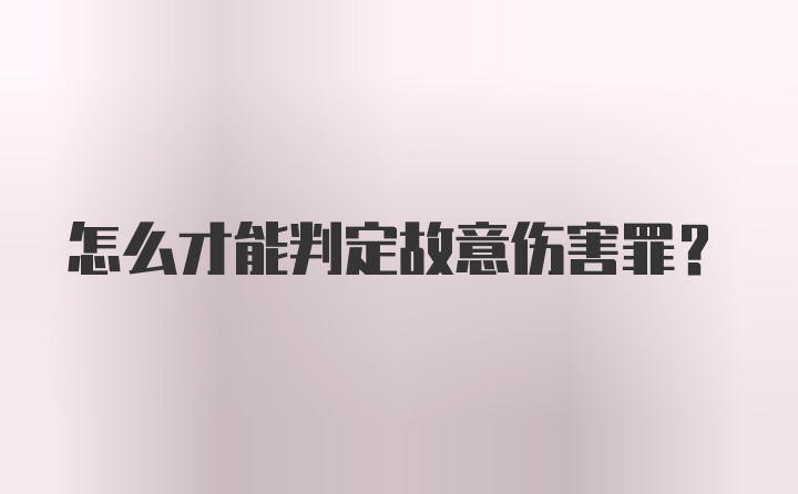 怎么才能判定故意伤害罪？