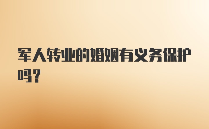 军人转业的婚姻有义务保护吗？