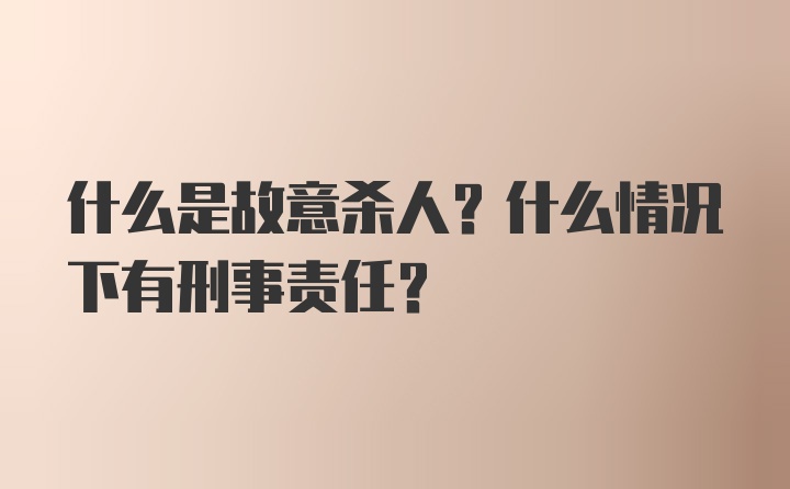 什么是故意杀人？什么情况下有刑事责任？