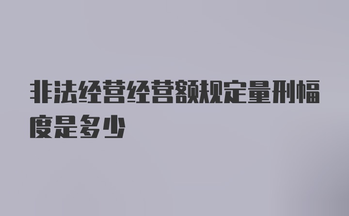 非法经营经营额规定量刑幅度是多少