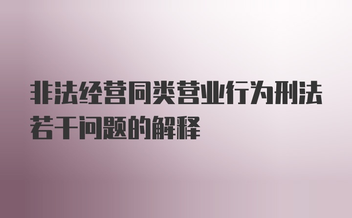 非法经营同类营业行为刑法若干问题的解释