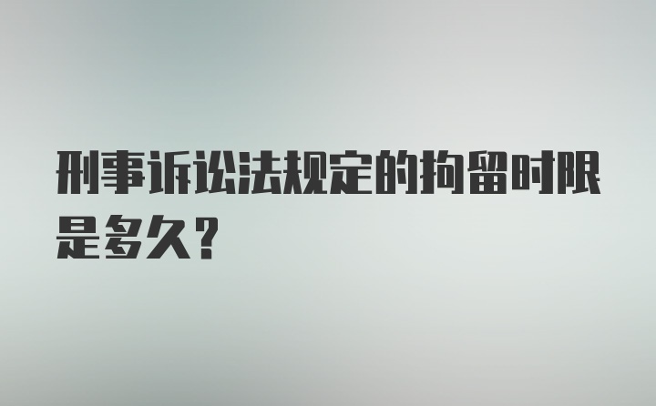 刑事诉讼法规定的拘留时限是多久？