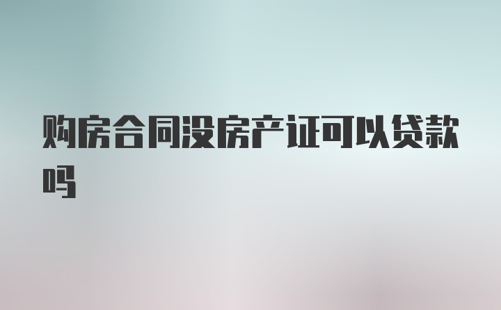 购房合同没房产证可以贷款吗