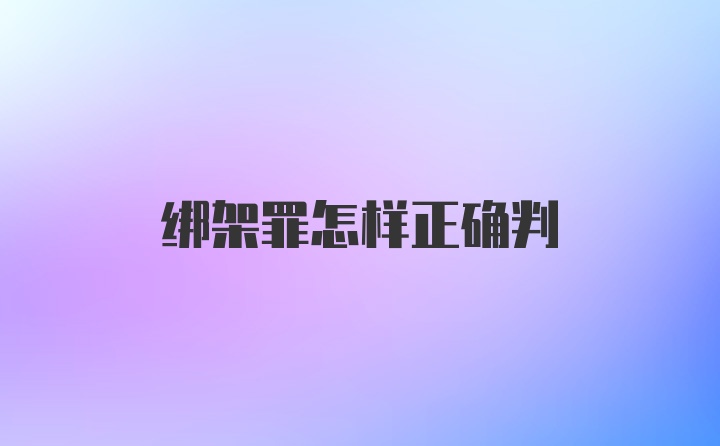 绑架罪怎样正确判