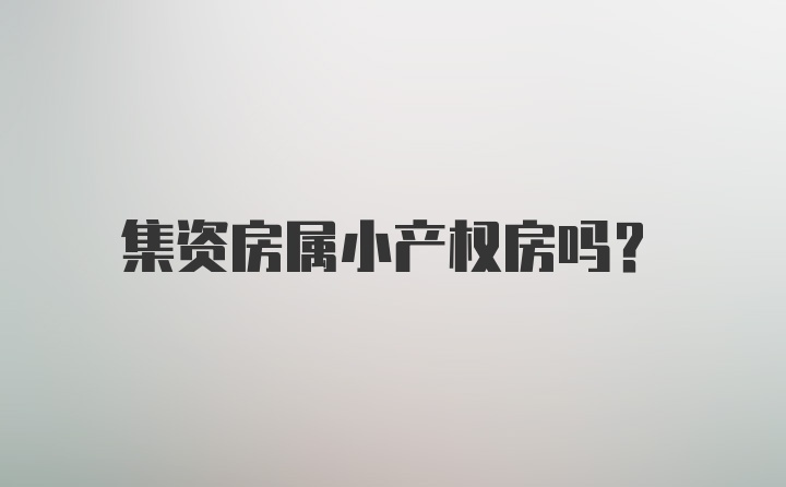 集资房属小产权房吗？