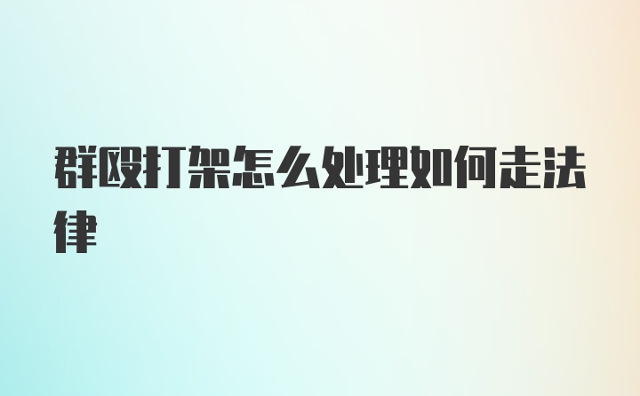 群殴打架怎么处理如何走法律