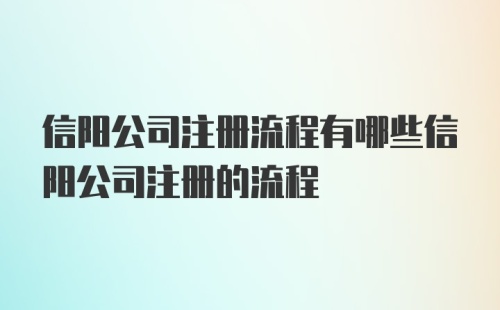 信阳公司注册流程有哪些信阳公司注册的流程