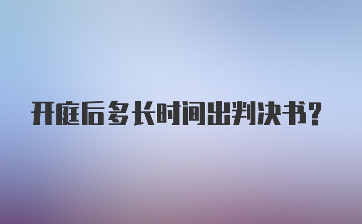 开庭后多长时间出判决书？