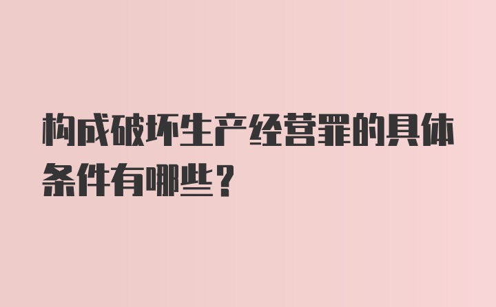 构成破坏生产经营罪的具体条件有哪些？