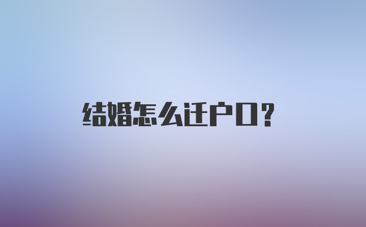 结婚怎么迁户口？