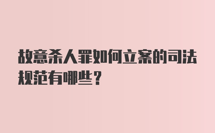 故意杀人罪如何立案的司法规范有哪些？